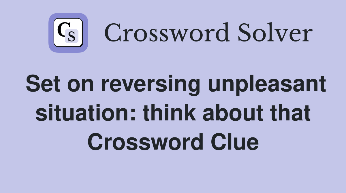 Set on reversing unpleasant situation think about that Crossword